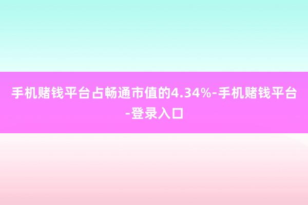 手机赌钱平台占畅通市值的4.34%-手机赌钱平台-登录入口