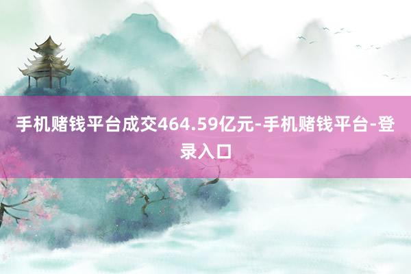 手机赌钱平台成交464.59亿元-手机赌钱平台-登录入口