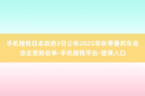 手机赌钱日本政府3日公布2025年秋季番邦东说念主受勋名单-手机赌钱平台-登录入