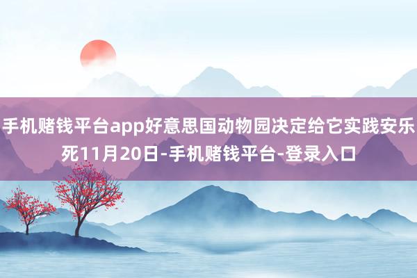 手机赌钱平台app好意思国动物园决定给它实践安乐死11月20日-手机赌钱平台-登