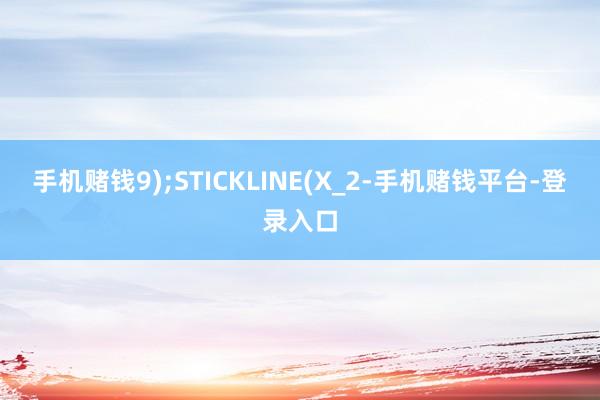 手机赌钱9);STICKLINE(X_2-手机赌钱平台-登录入口