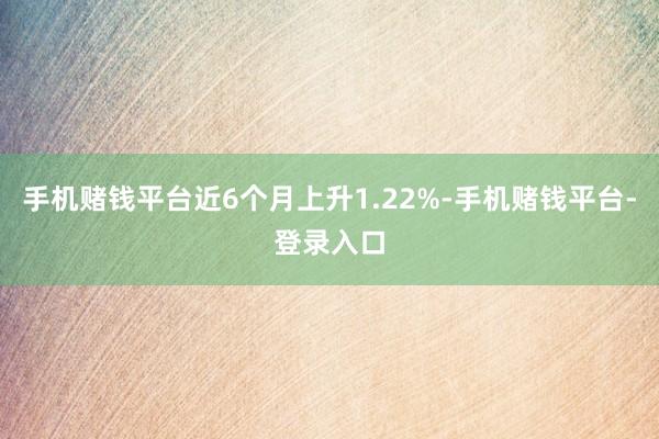 手机赌钱平台近6个月上升1.22%-手机赌钱平台-登录入口