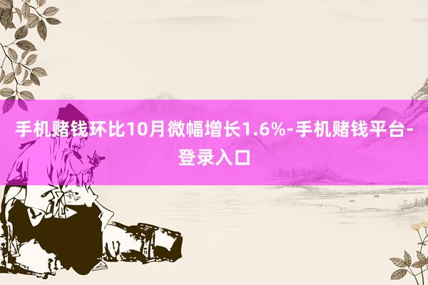 手机赌钱环比10月微幅增长1.6%-手机赌钱平台-登录入口