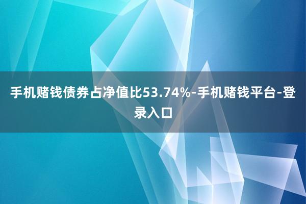 手机赌钱债券占净值比53.74%-手机赌钱平台-登录入口