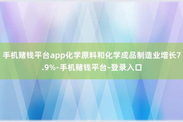 手机赌钱平台app化学原料和化学成品制造业增长7.9%-手机赌钱平台-登录入口