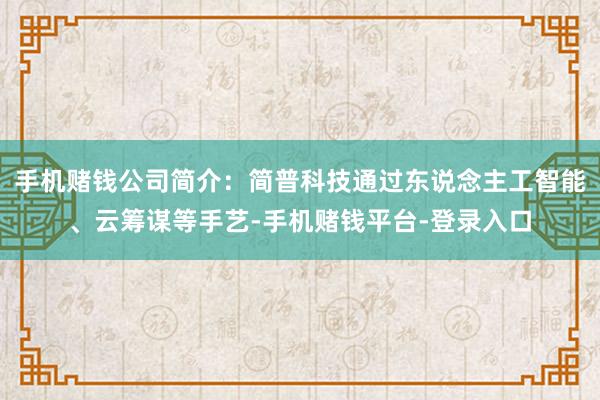 手机赌钱公司简介：简普科技通过东说念主工智能、云筹谋等手艺-手机赌钱平台-登录入