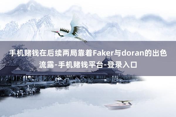 手机赌钱在后续两局靠着Faker与doran的出色流露-手机赌钱平台-登录入口
