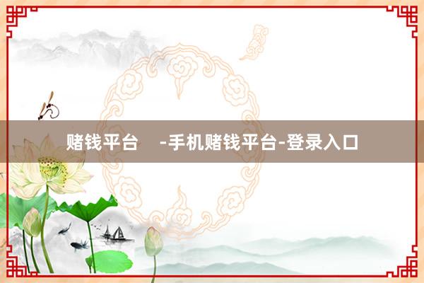 赌钱平台    -手机赌钱平台-登录入口