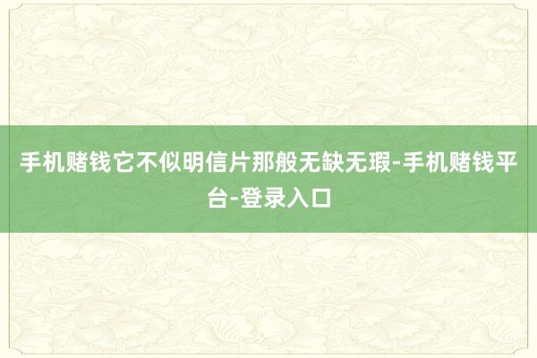 手机赌钱它不似明信片那般无缺无瑕-手机赌钱平台-登录入口