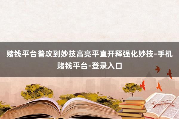 赌钱平台普攻到妙技高亮平直开释强化妙技-手机赌钱平台-登录入口