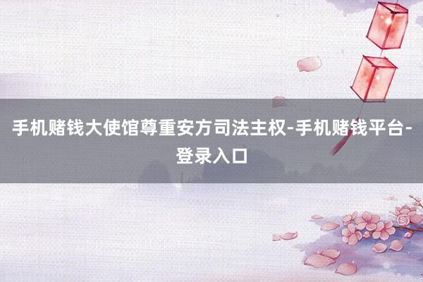 手机赌钱大使馆尊重安方司法主权-手机赌钱平台-登录入口