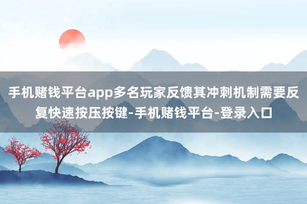 手机赌钱平台app多名玩家反馈其冲刺机制需要反复快速按压按键-手机赌钱平台-登录