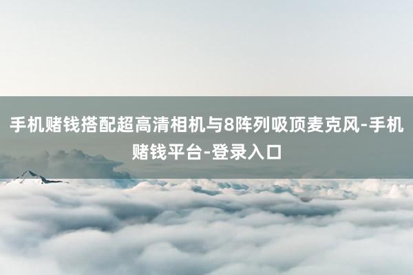 手机赌钱搭配超高清相机与8阵列吸顶麦克风-手机赌钱平台-登录入口