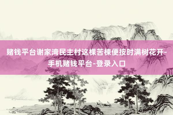 赌钱平台谢家湾民主村这棵苦楝便按时满树花开-手机赌钱平台-登录入口