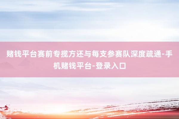 赌钱平台赛前专揽方还与每支参赛队深度疏通-手机赌钱平台-登录入口