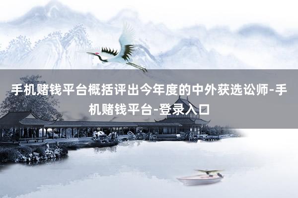 手机赌钱平台概括评出今年度的中外获选讼师-手机赌钱平台-登录入口