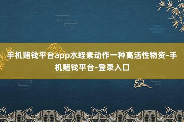 手机赌钱平台app水蛭素动作一种高活性物资-手机赌钱平台-登录入口