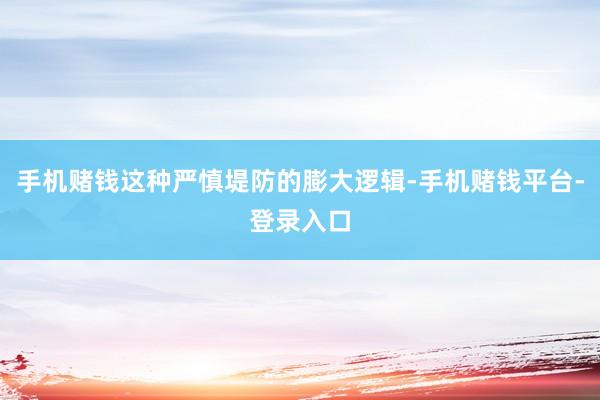 手机赌钱这种严慎堤防的膨大逻辑-手机赌钱平台-登录入口