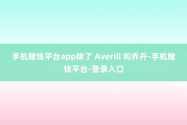 手机赌钱平台app除了 Averill 和乔丹-手机赌钱平台-登录入口