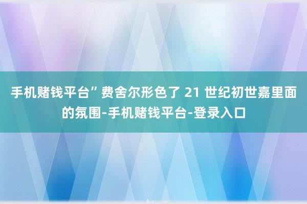 手机赌钱平台”费舍尔形色了 21 世纪初世嘉里面的氛围-手机赌钱平台-登录入口