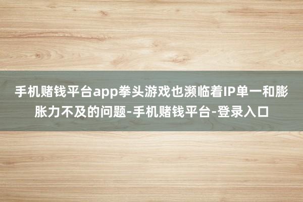 手机赌钱平台app拳头游戏也濒临着IP单一和膨胀力不及的问题-手机赌钱平台-登录