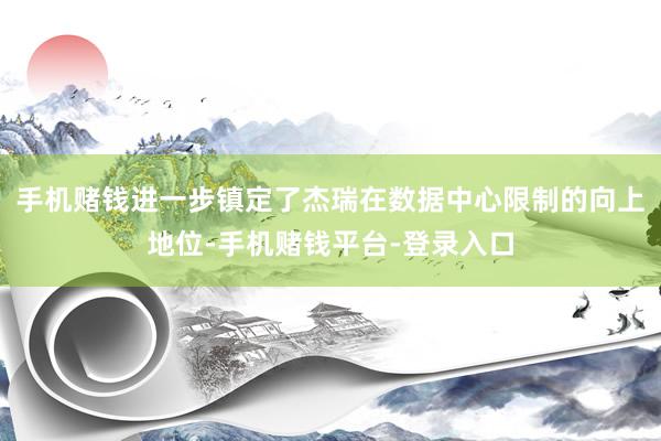 手机赌钱进一步镇定了杰瑞在数据中心限制的向上地位-手机赌钱平台-登录入口