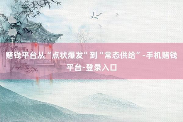 赌钱平台从“点状爆发”到“常态供给”-手机赌钱平台-登录入口