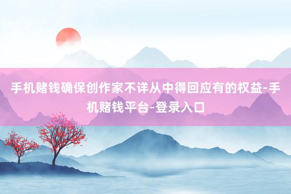 手机赌钱确保创作家不详从中得回应有的权益-手机赌钱平台-登录入口